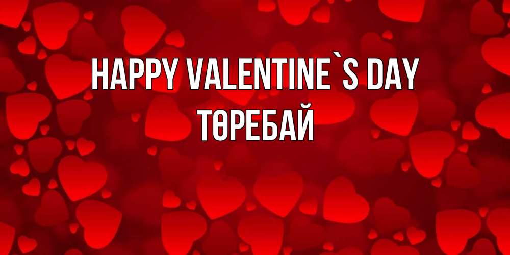 Greetings card с именем, Төребай Happy Valentine`s Day новые бесплатные открытки на 14 февраля, день всех влюбленных Greetings with text for free download 